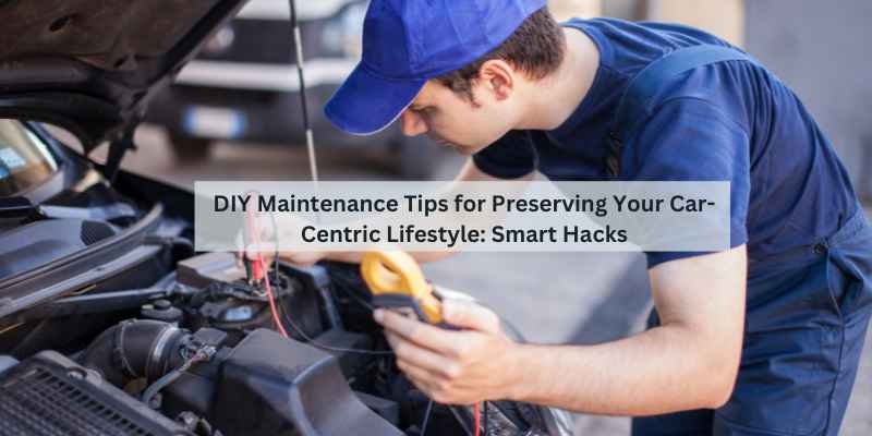 DIY Maintenance Tips for Preserving Your Car-Centric Lifestyle