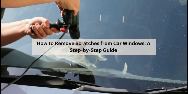 How to Remove Scratches from Car Windows