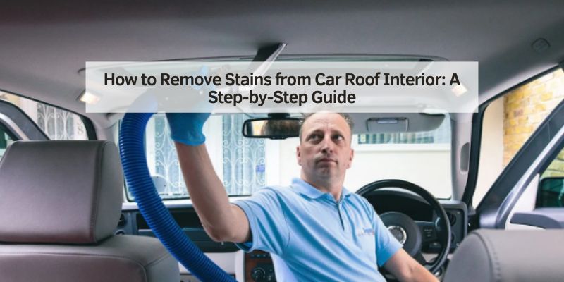How to Remove Stains from Car Roof Interior