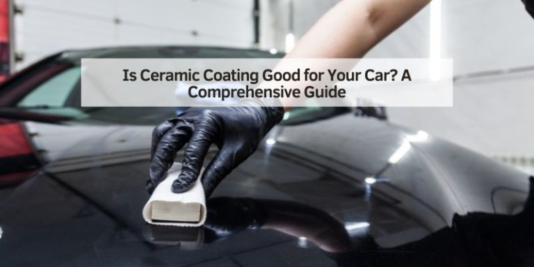 Is Ceramic Coating Good for Your Car