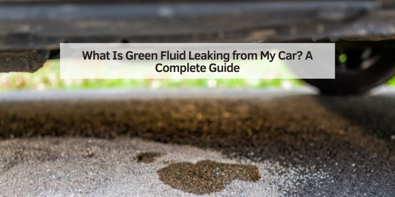 What Is Green Fluid Leaking from My Car