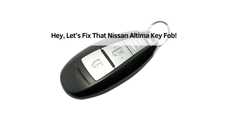 Hey, Let’s Fix That Nissan Altima Key Fob