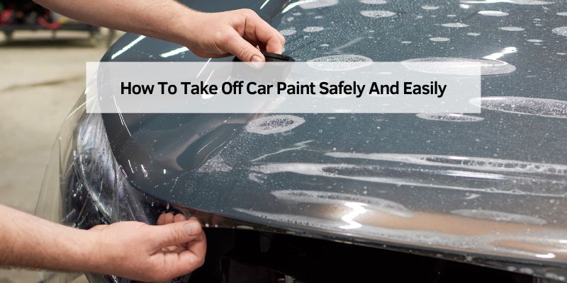 How To Take Off Car Paint Safely And Easily