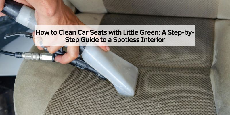 How to Clean Car Seats with Little Green