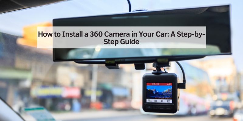 How to Install a 360 Camera in Your Car