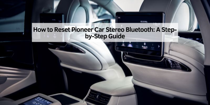 How to Reset Pioneer Car Stereo Bluetooth