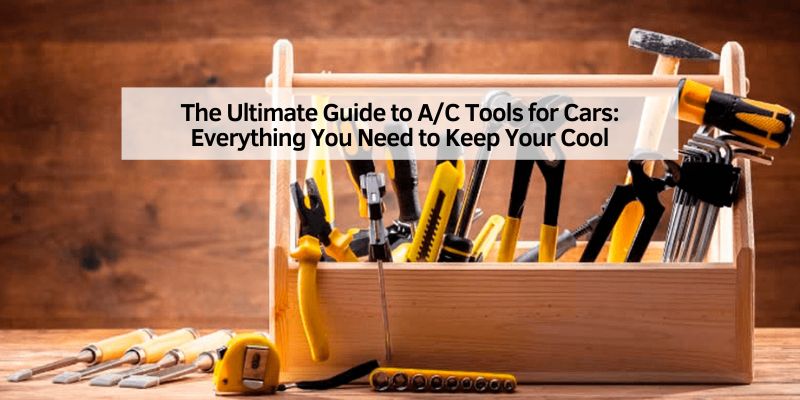 The Ultimate Guide to A/C Tools for Cars