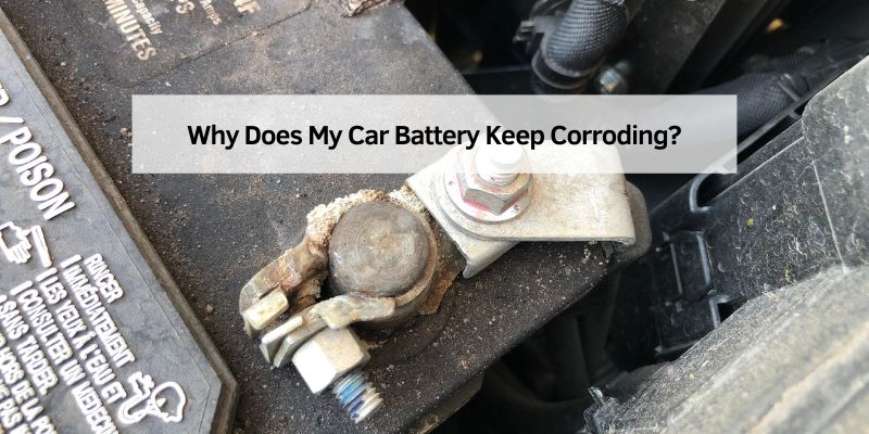 Why Does My Car Battery Keep Corroding