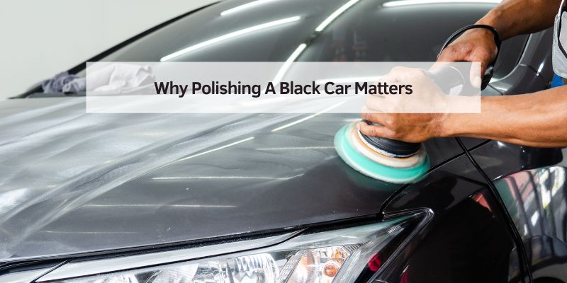 Why Polishing A Black Car Matters