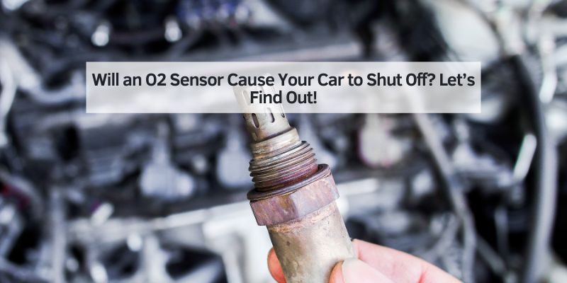 Will an O2 Sensor Cause Your Car to Shut Off