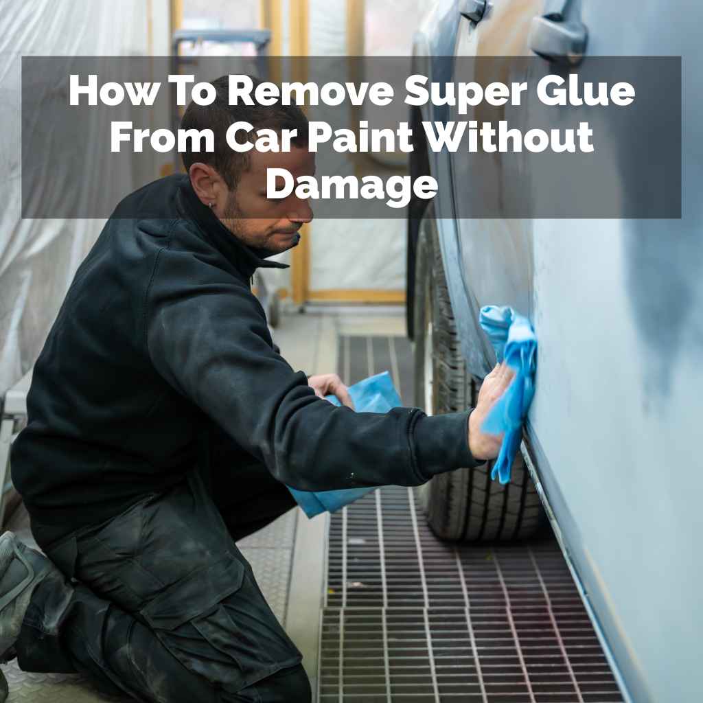 How To Remove Super Glue From Car Paint Without Damage