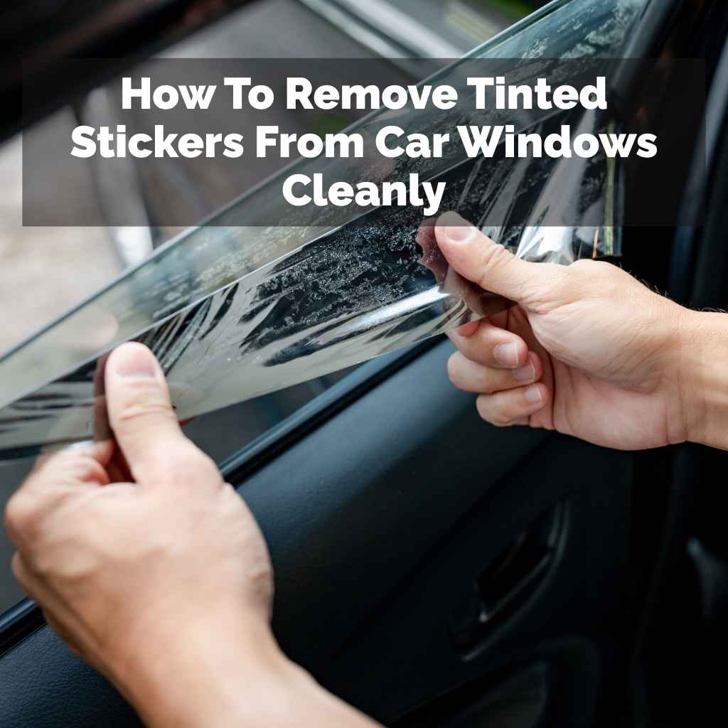 How To Remove Tinted Stickers From Car Windows Cleanly