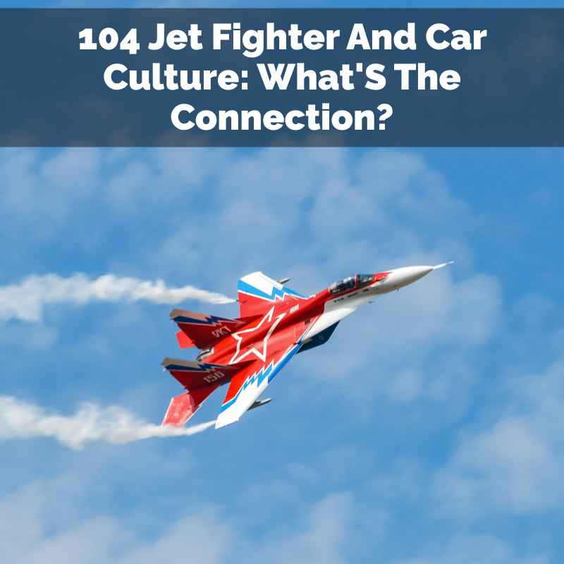 104 Jet Fighter And Car Culture