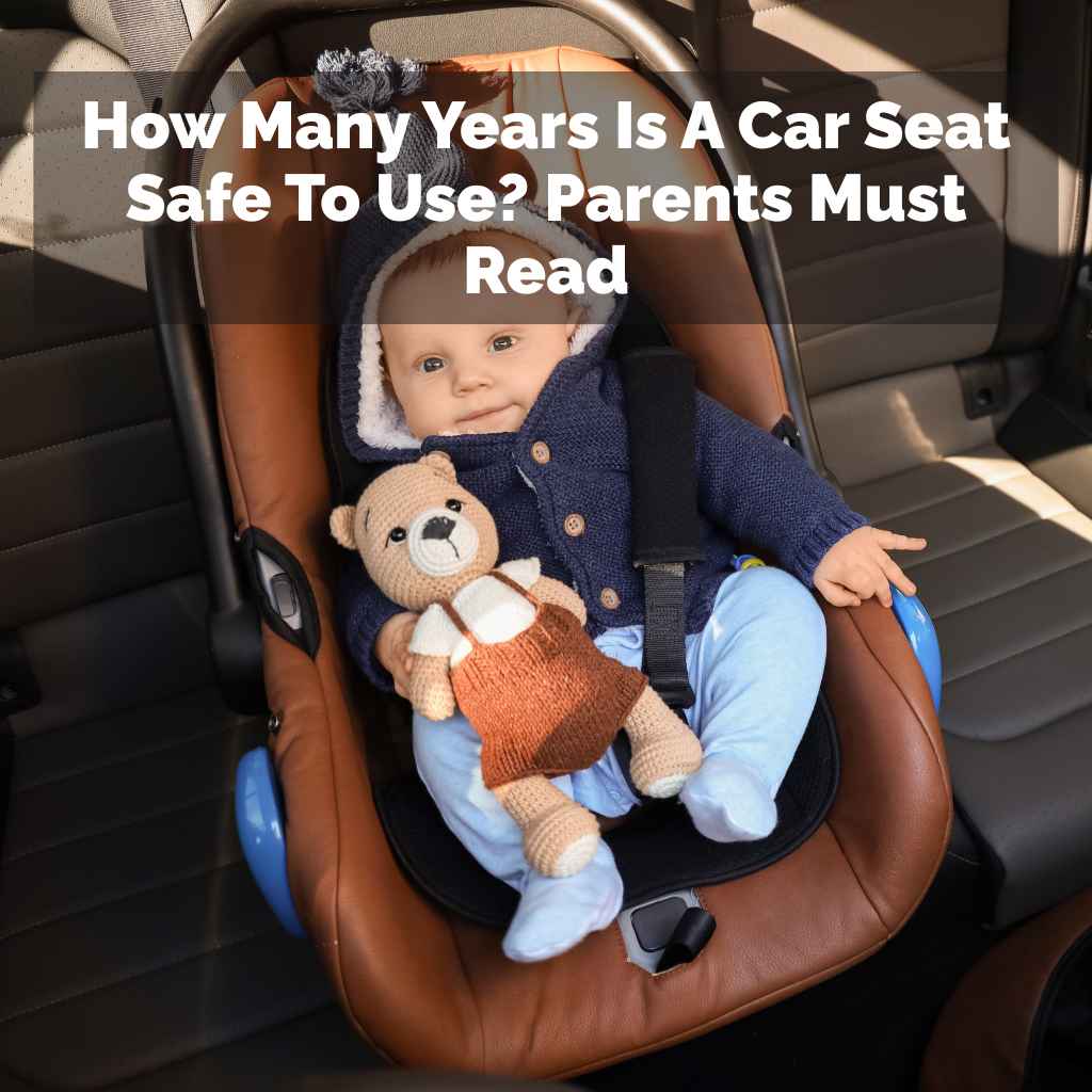 How Many Years Is A Car Seat Safe To Use
