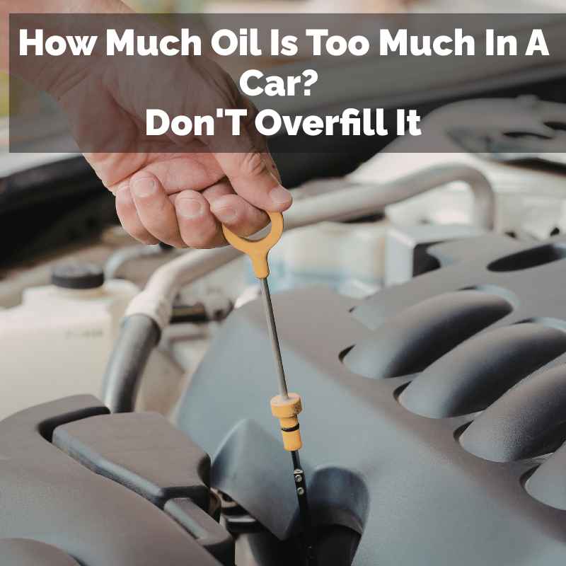 How Much Oil Is Too Much In A Car