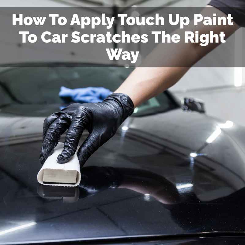 How To Apply Touch Up Paint To Car Scratches The Right Way