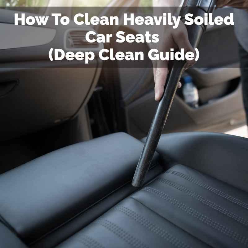 How To Clean Heavily Soiled Car Seats