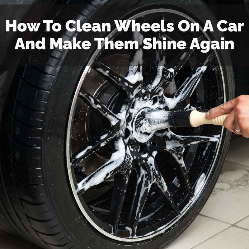 How To Clean Wheels On A Car And Make Them Shine Again
