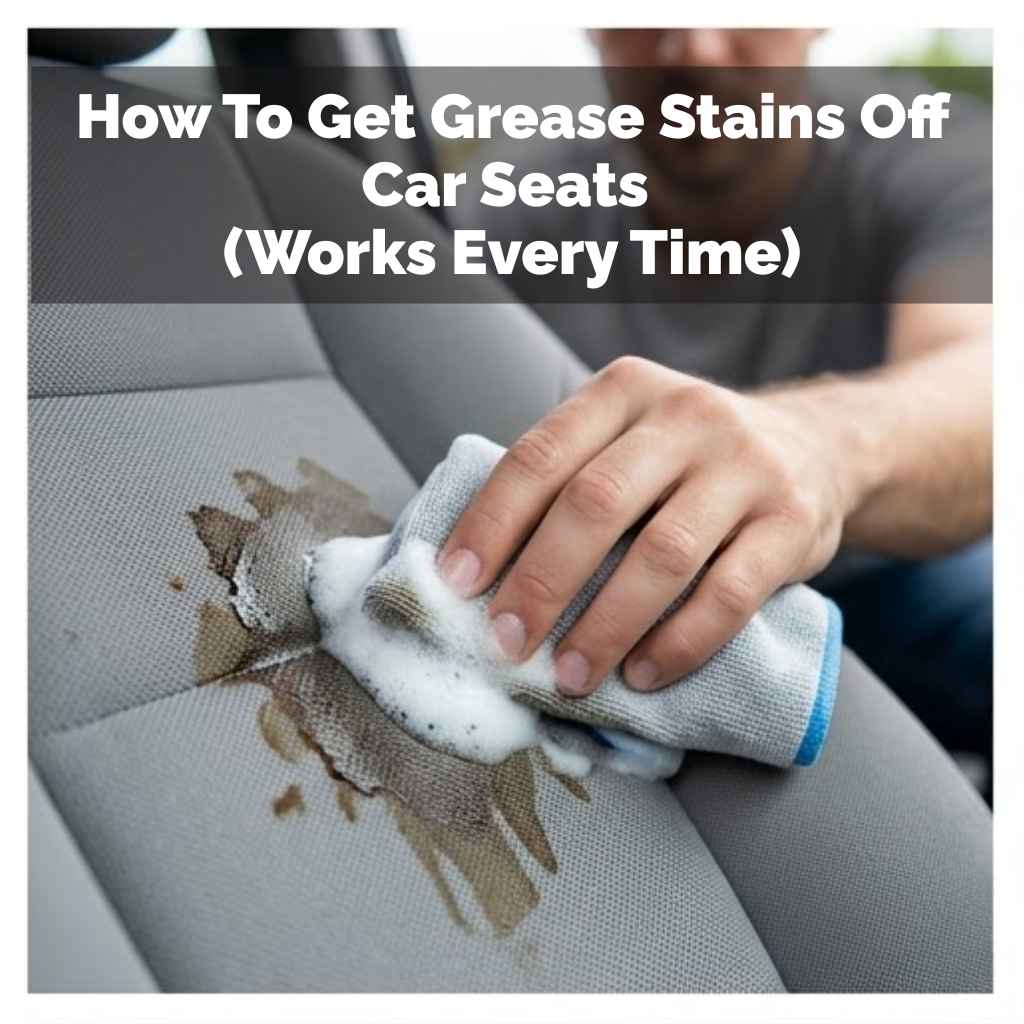 How To Get Grease Stains Off Car Seats