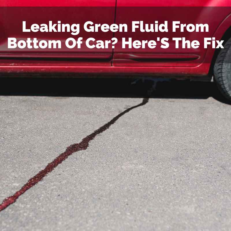 Leaking Green Fluid From Bottom Of Car