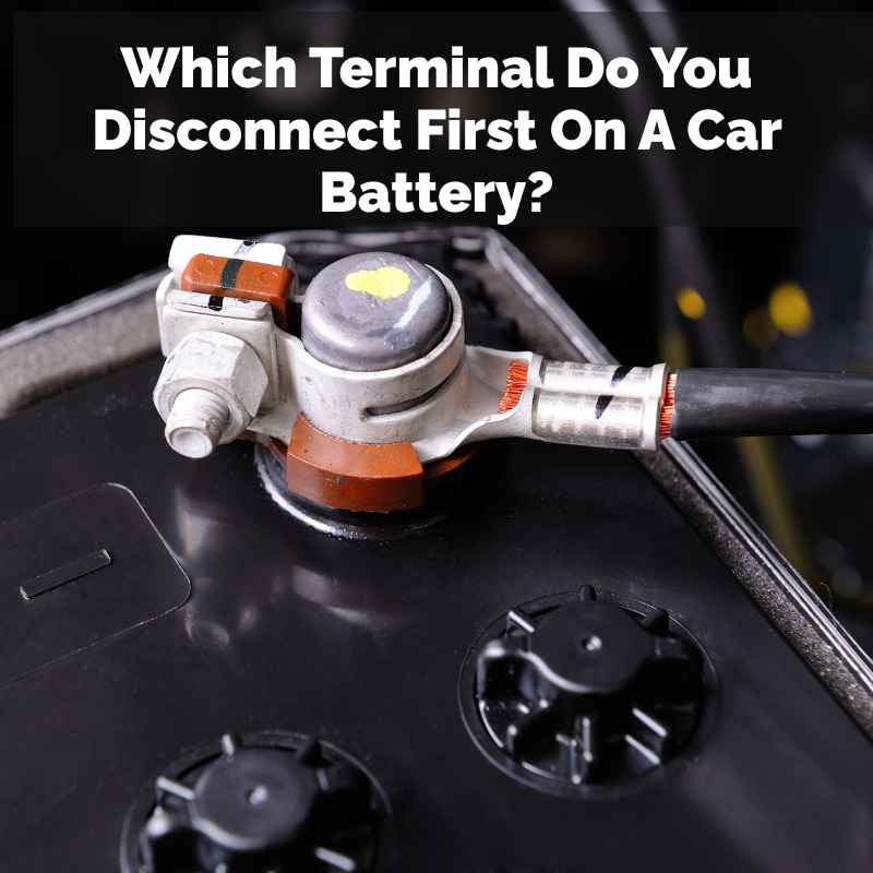 Which Terminal Do You Disconnect First On A Car Battery?